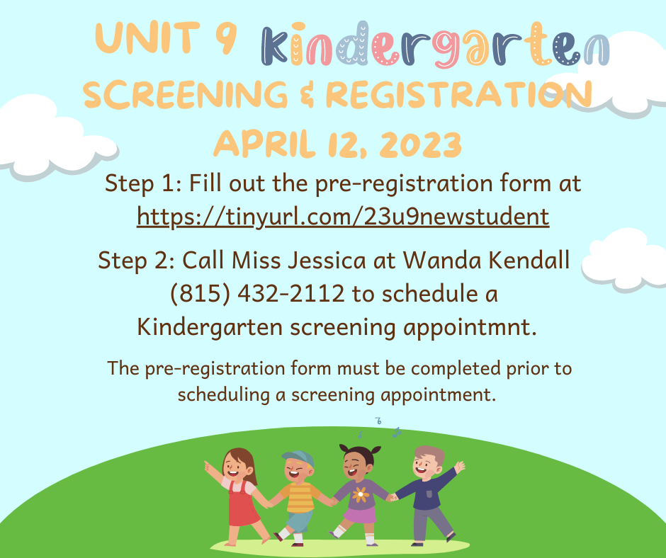 If you have a student that will attend kindergarten in the fall, please fill out this pre-registration form <a href="https://tinyurl.com/23u9newstudent">https://tinyurl.com/23u9newstudent</a>. Once you fill out the pre-registration form, please call Jessica at (815) 432-2112 to schedule a screening appointment. Appointments will be held on April 12, 2023. 